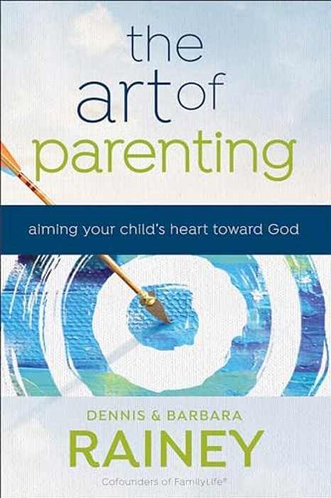 The Art Of Parenting: Aiming Your Child's Heart Toward God-..