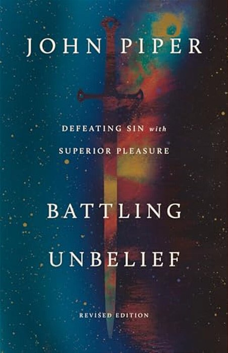 Battling Unbelief: Defeating Sin With Superior Pleasure-..