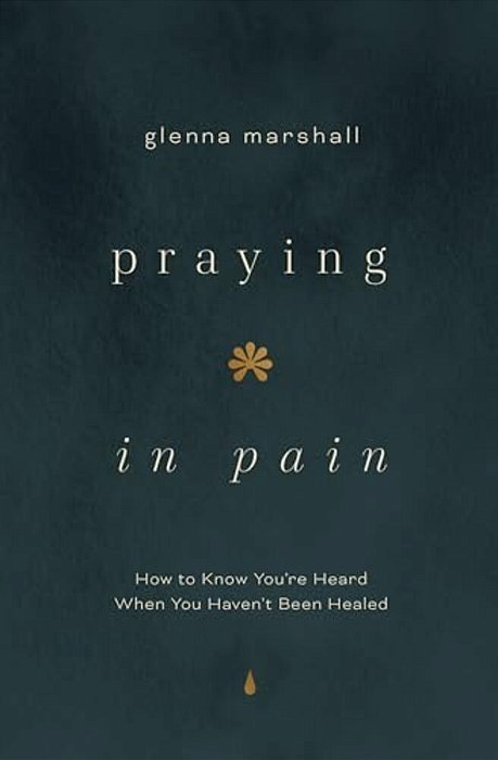 Praying In Pain: How To Know You'Re Heard When You Haven't Been Healed-..