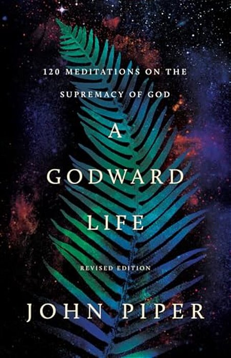 A Godward Life: 120 Meditations On The Supremacy Of God-..