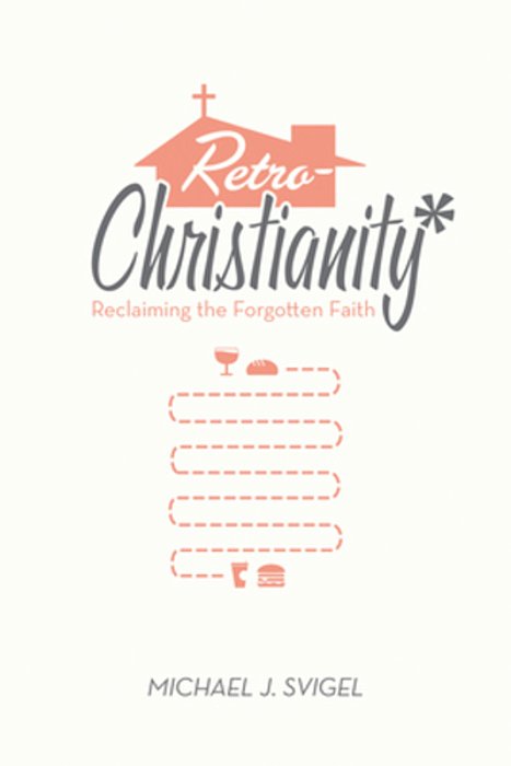 Retrochristianity: Reclaiming The Forgotten Faith-..