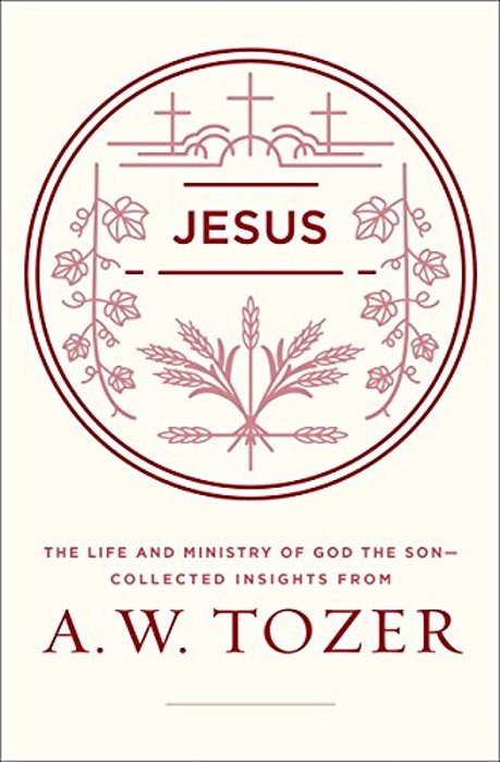 Jesus: The Life And Ministry Of God The Son--collected Insights From A. W. Tozer-..