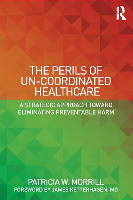 The Perils Of Un-Coordinated Healthcare: A Strategic Approach Toward Eliminating Preventable Harm-..