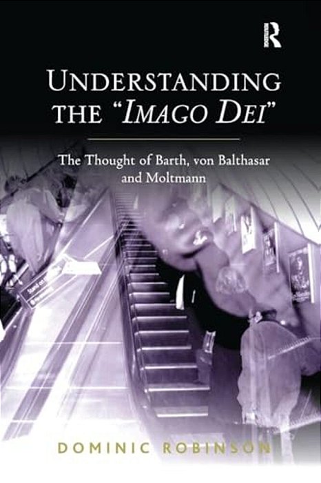 Understanding The 'Imago Dei': The Thought Of Barth, Von Balthasar And Moltmann-..