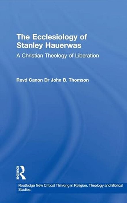 The Ecclesiology Of Stanley Hauerwas: A Christian Theology Of Liberation-..