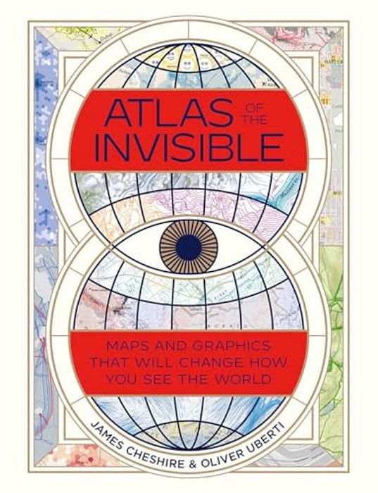 Atlas Of The Invisible: Maps And Graphics That Will Change How You See The World-..