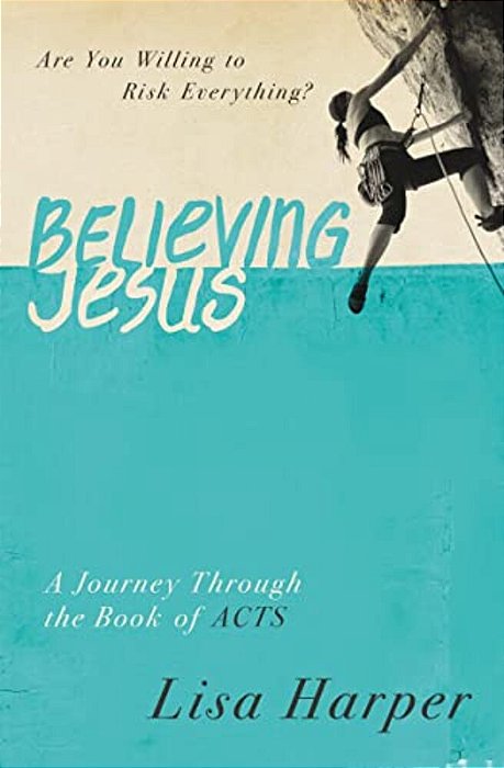 Believing Jesus: Are You Willing To Risk Everything? A Journey Through The Book Of Acts-..