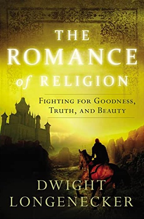 The Romance Of Religion: Fighting For Goodness, Truth, And Beauty-..