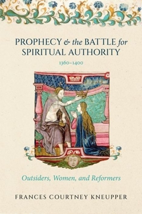 Prophecy And The Battle For Spiritual Authority, 1360-1400: Outsiders, Women, And Reformers-..