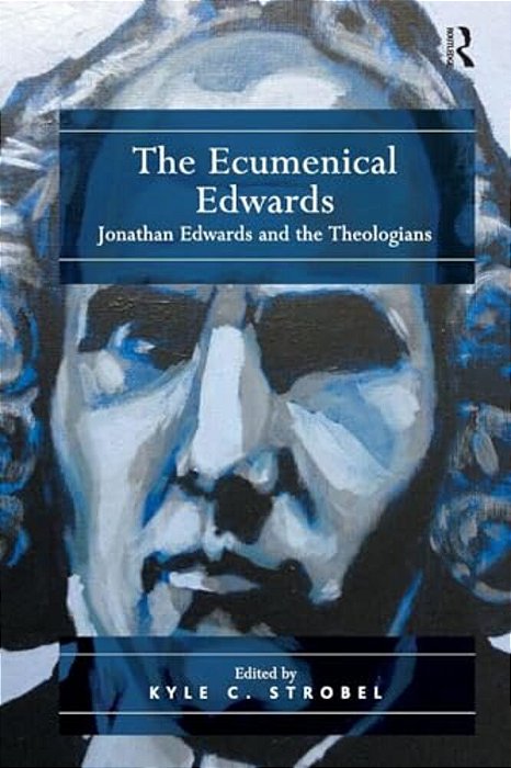 The Ecumenical Edwards: Jonathan Edwards And The Theologians-..