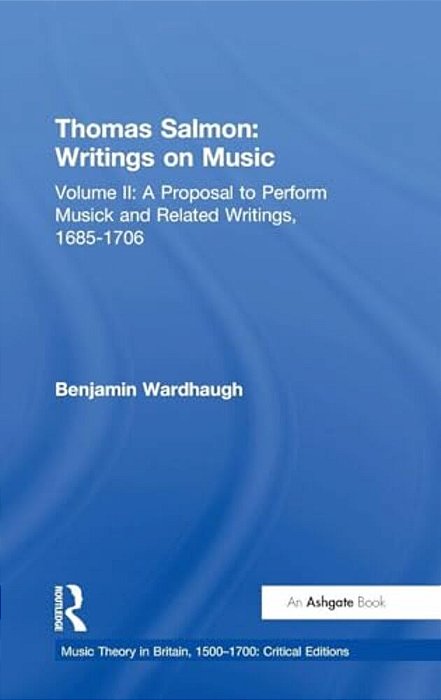 Thomas Salmon: Writings On Music: Volume II: A Proposal To Perform Musick And Related Writings, 1685-1706-..