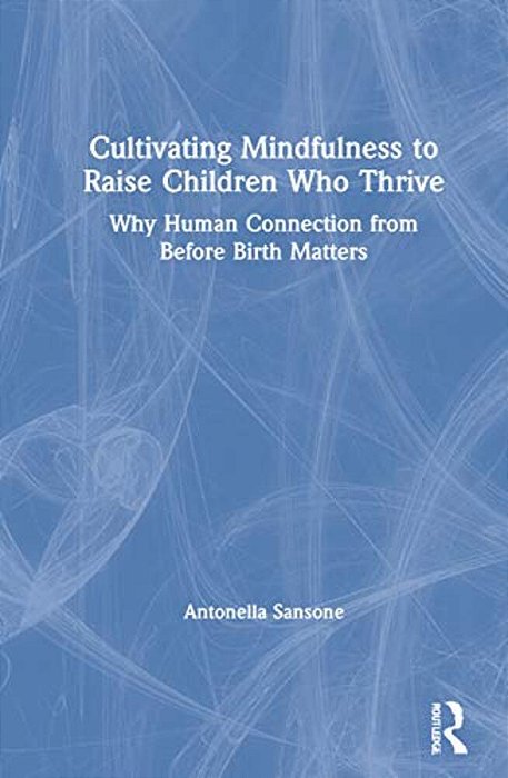 Cultivating Mindfulness To Raise Children Who Thrive: Why Human Connection From Before Birth Matters-..