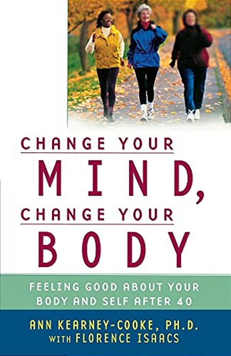 Change Your Mind, Change Your Body: Feeling Good About Your Body And Self After 40-..