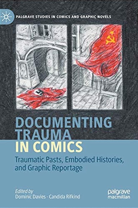 Documenting Trauma In Comics: Traumatic Pasts, Embodied Histories, And Graphic Reportage-..