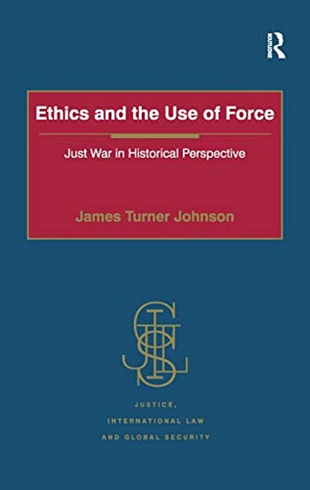 Ethics And The Use Of Force: Just War In Historical Perspective-..