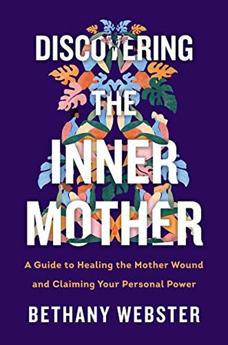 Discovering The Inner Mother: A Guide To Healing The Mother Wound And Claiming Your Personal Power-..