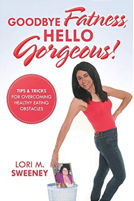 Goodbye Fatness, Hello Gorgeous!: Tips And Tricks For Overcoming Healthy Eating Obstacles-..