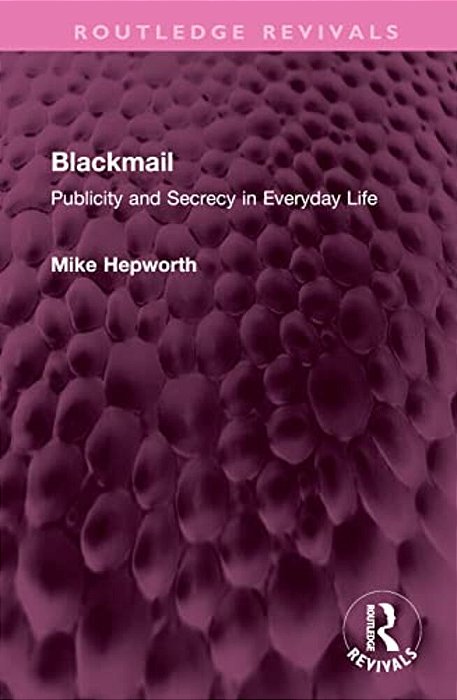 Blackmail: Publicity And Secrecy In Everyday Life-..