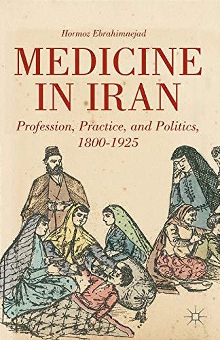 Medicine In Iran: Profession, Practice And Politics, 1800-1925-..