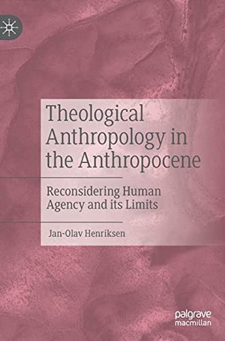 Theological Anthropology In The Anthropocene: Reconsidering Human Agency And Its Limits-..