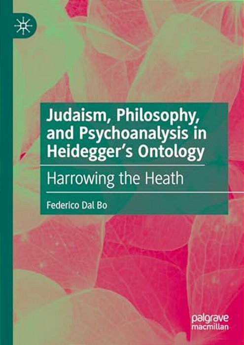 Judaism, Philosophy, And Psychoanalysis In Heidegger's Ontology: Harrowing The Heath-..