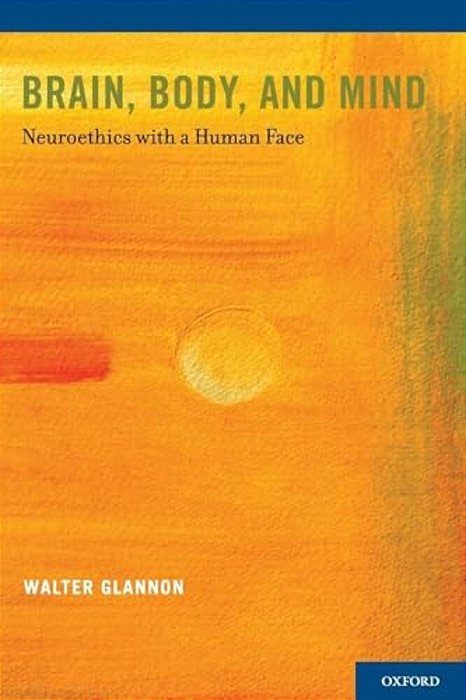 Brain, Body, And Mind: Neuroethics With A Human Face-..