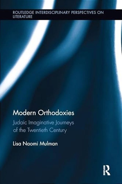 Modern Orthodoxies: Judaic Imaginative Journeys Of The Twentieth Century-..