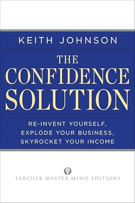 The Confidence Solution: Reinvent Your Life, Explore Your Business, Skyrocket Your Income-..