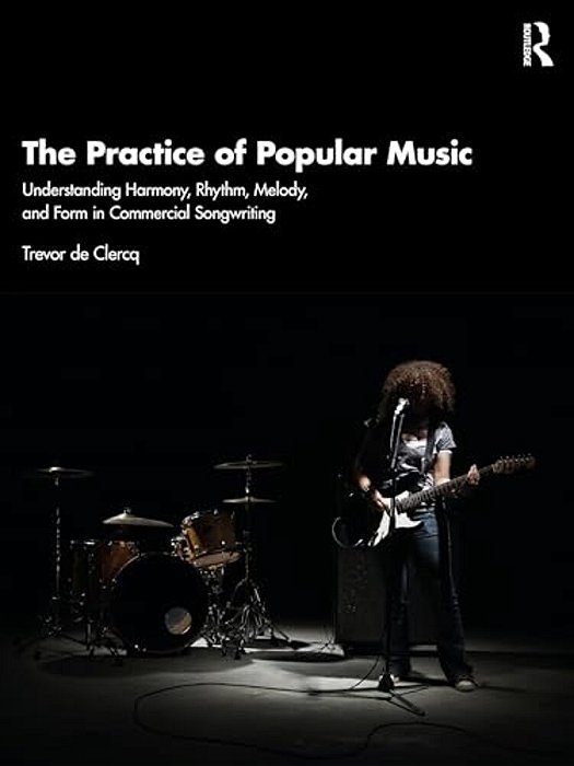 The Practice Of Popular Music: Understanding Harmony, Rhythm, Melody, And Form In Commercial Songwriting-..