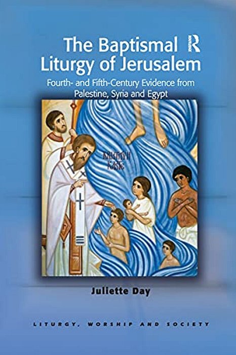The Baptismal Liturgy Of Jerusalem: Fourth- And Fifth-Century Evidence From Palestine, Syria And Egypt-..