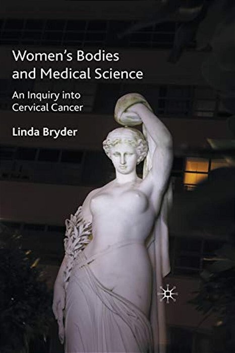 Women's Bodies And Medical Science: An Inquiry Into Cervical Cancer-..
