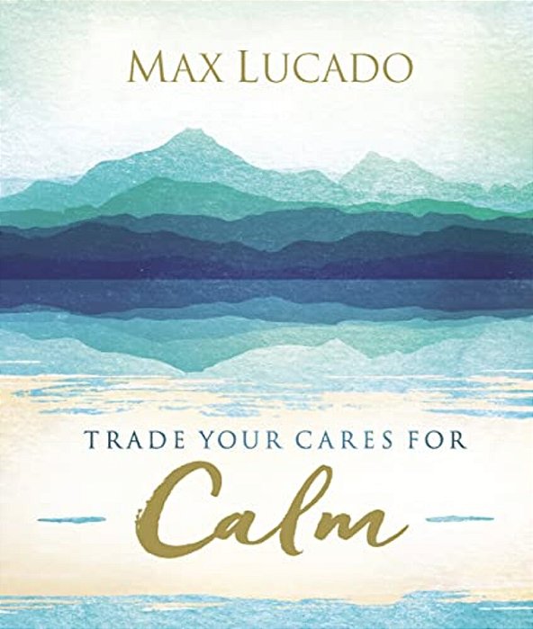 Trade Your Cares For Calm: Finding Peace In The Midst Of Chaos-..