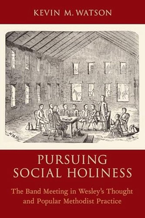 Pursuing Social Holiness: The Band Meeting In Wesley's Thought And Popular Methodist Practice-..