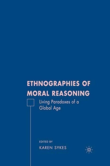 Ethnographies Of Moral Reasoning: Living Paradoxes Of A Global Age-..