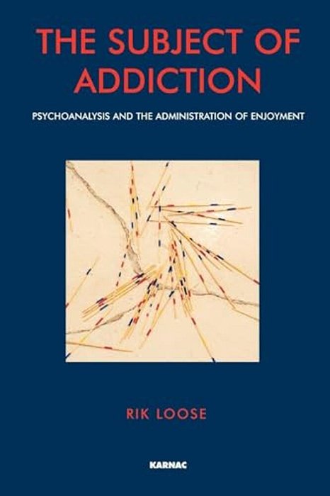 The Subject Of Addiction: Psychoanalysis And The Administration Of Enjoyment-..