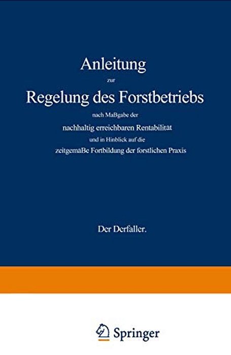 Anleitung Zur Regelung Des Forstbetriebs Nach Maßgabe Der Nachhaltig Erreichbaren Rentabilität Und In Hinblick Auf Die Zeitgemäße Fortbildung Der Fors-..