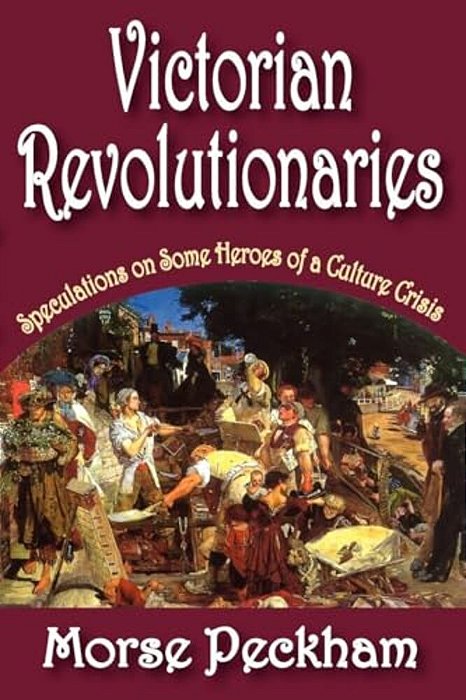 Victorian Revolutionaries: Speculations On Some Heroes Of A Culture Crisis-..