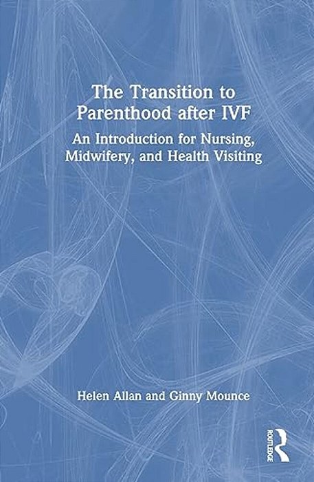 The Transition To Parenthood After Ivf: An Introduction For Nursing, Midwifery And Health Visiting-..