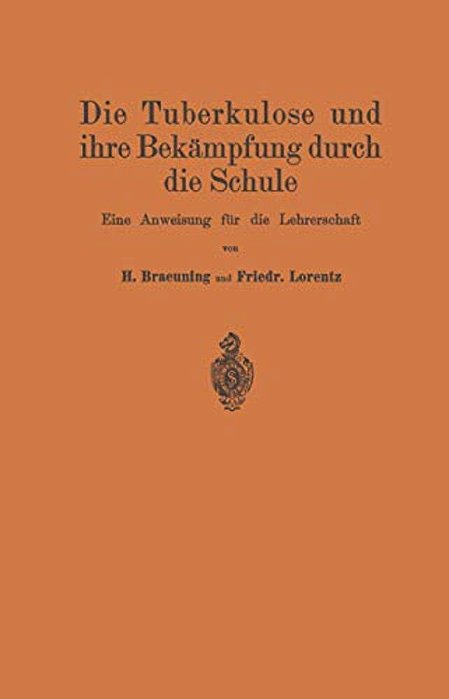 Die Tuberkulose Und Ihre Bekämpfung Durch Die Schule: Eine Anweisung Für Die Lehrerschaft-..
