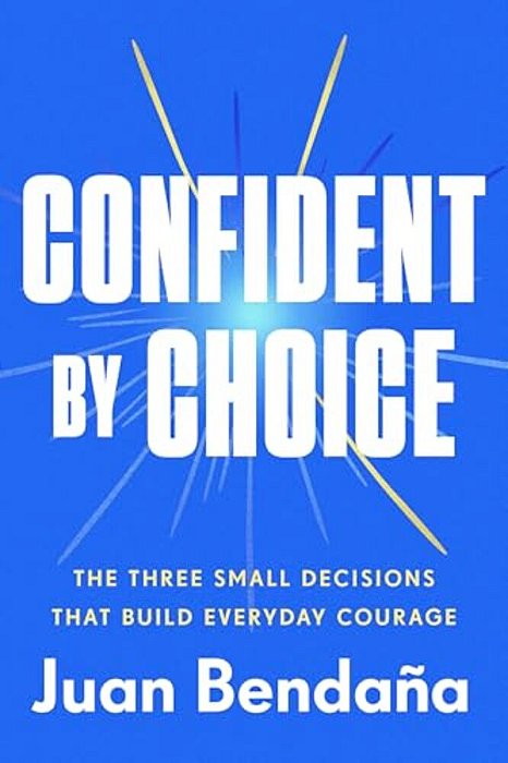 Confident By Choice: The Three Small Decisions That Build Everyday Courage-..