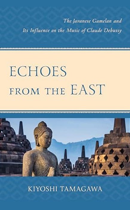 Echoes From The East: The Javanese Gamelan And Its Influence On The Music Of Claude Debussy-..
