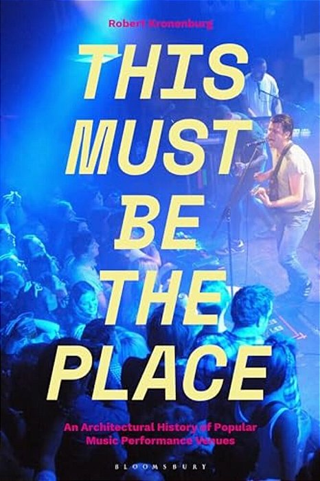 This Must Be The Place: An Architectural History Of Popular Music Performance Venues-..
