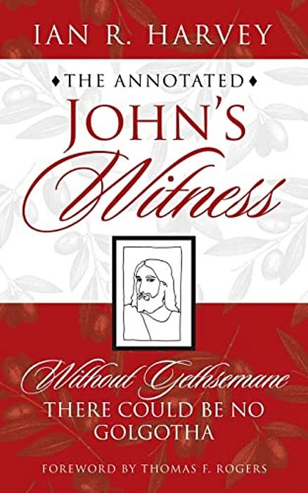 The Annotated John's Witness: Without Gethsemane There Could Be No Golgotha-..