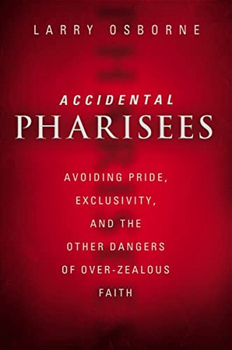 Accidental Pharisees: Avoiding Pride, Exclusivity, And The Other Dangers Of Overzealous Faith-..