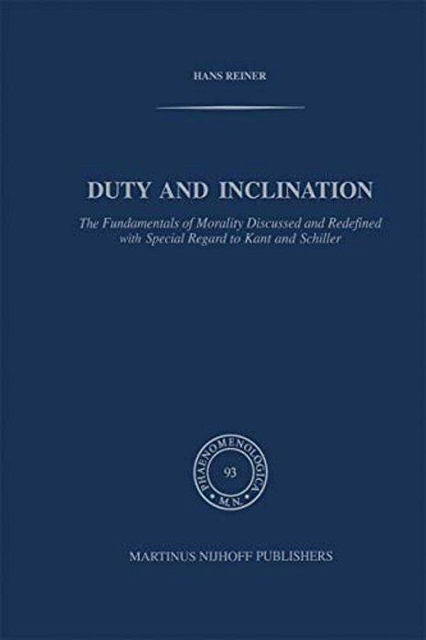 Duty And Inclination The Fundamentals Of Morality Discussed And Redefined With Special Regard To Kant And Schiller: The Fundamentals Of Morality Discu-..