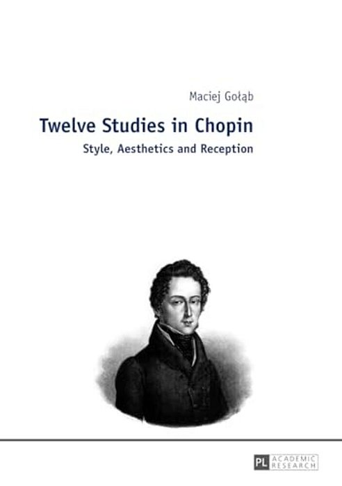 Twelve Studies In Chopin: Style, Aesthetics, And Reception-..