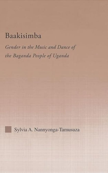 Baakisimba: Gender In The Music And Dance Of The Baganda People Of Uganda-..