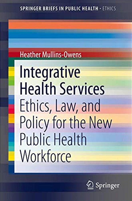 Integrative Health Services: Ethics, Law, And Policy For The New Public Health Workforce-..