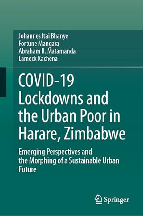 Covid-19 Lockdowns And The Urban Poor In Harare, Zimbabwe: Emerging Perspectives And The Morphing Of A Sustainable Urban Future-..