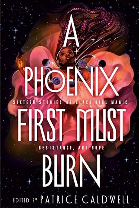 A Phoenix First Must Burn: Sixteen Stories Of Black Girl Magic, Resistance, And Hope-..